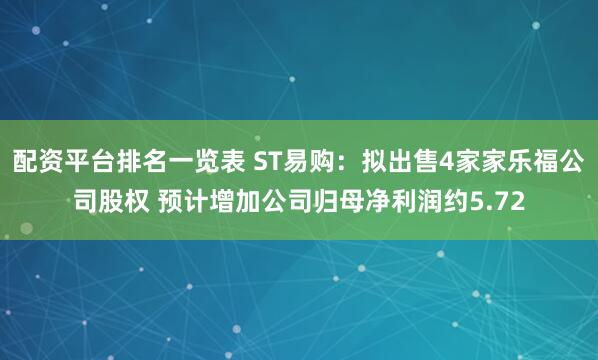 配资平台排名一览表 ST易购：拟出售4家家乐福公司股权 预计增加公司归母净利润约5.72