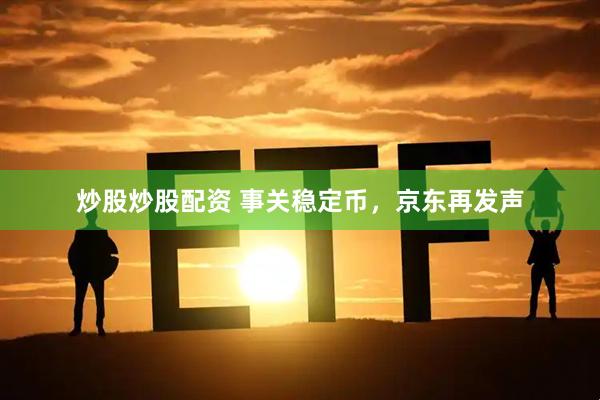 炒股炒股配资 事关稳定币，京东再发声