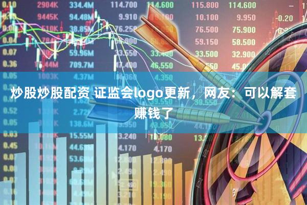 炒股炒股配资 证监会logo更新，网友：可以解套赚钱了