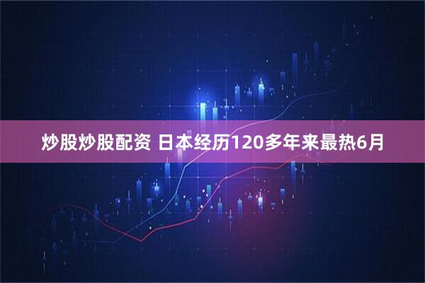 炒股炒股配资 日本经历120多年来最热6月