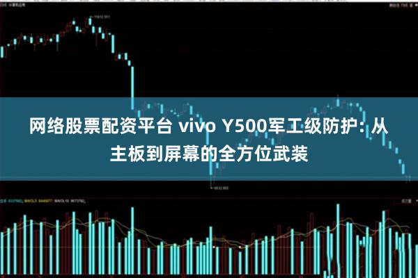 网络股票配资平台 vivo Y500军工级防护: 从主板到屏幕的全方位武装