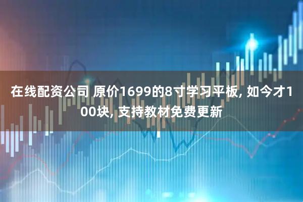 在线配资公司 原价1699的8寸学习平板, 如今才100块, 支持教材免费更新
