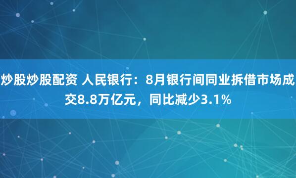 炒股炒股配资 人民银行：8月银行间同业拆借市场成交8.8万亿元，同比减少3.1%