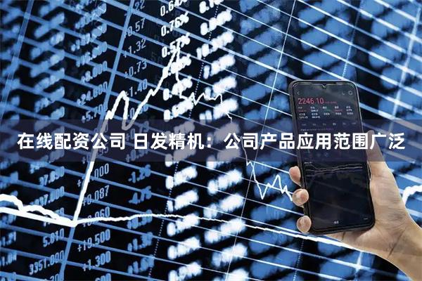 在线配资公司 日发精机：公司产品应用范围广泛