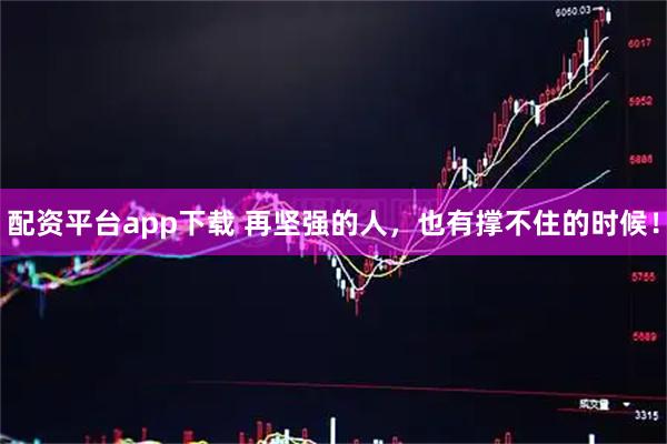 配资平台app下载 再坚强的人，也有撑不住的时候！