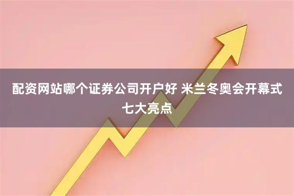 配资网站哪个证券公司开户好 米兰冬奥会开幕式七大亮点